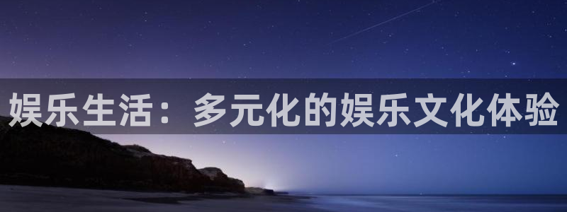 环球360私网代理合作：娱乐生活：多元化的娱乐文化体验