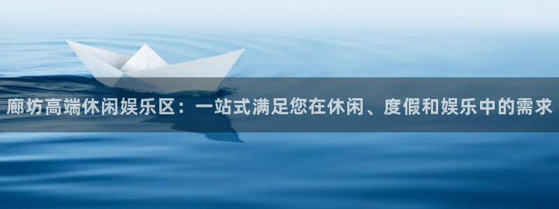 环球360一比一代理合作：廊坊高端休闲娱乐区：一站式满足您在休闲、度假和娱乐中的需求
