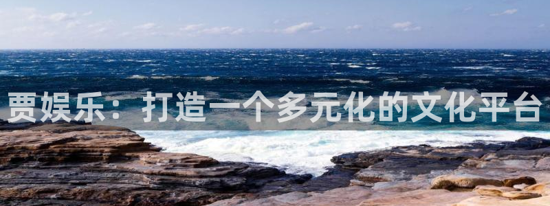 环球360登录入口：贾娱乐：打造一个多元化的文化平台