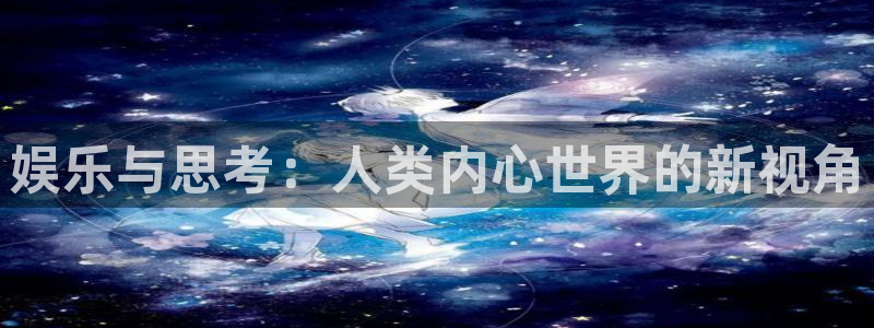 环球360一比一代理合作：娱乐与思考：人类内心世界的新视角