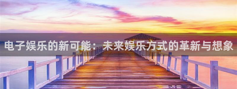 环球360娱乐官网免费观看：电子娱乐的新可能：未来娱乐方式的革新与想象