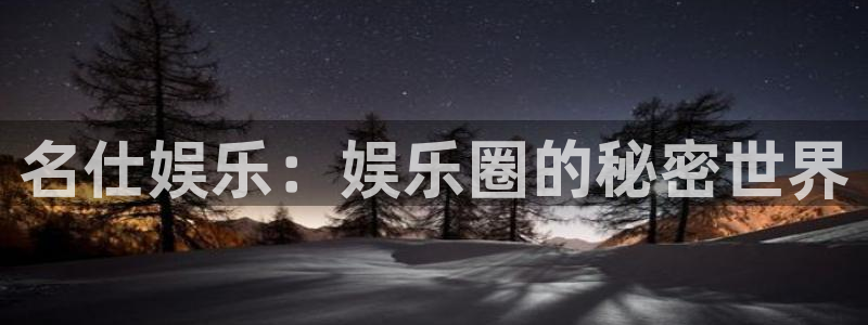 环球360官网会员注册：名仕娱乐：娱乐圈的秘密世界