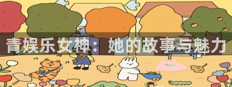 环球360一比一上分：青娱乐女神：她的故事与魅力